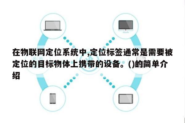 在物联网定位系统中,定位标签通常是需要被定位的目标物体上携带的设备。()的简单介绍-第1张图片