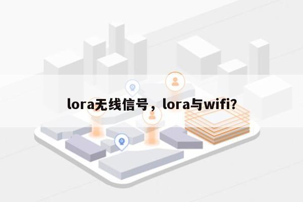 lora无线信号，lora与wifi？-第1张图片