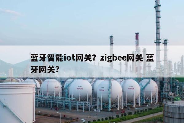 蓝牙智能iot网关？zigbee网关 蓝牙网关？-第1张图片