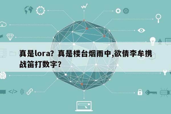 真是lora？真是楼台烟雨中,欲倩李牟携战笛打数字？-第1张图片