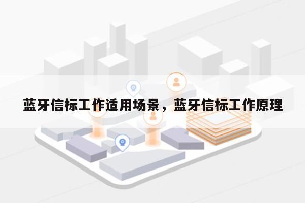 蓝牙信标工作适用场景，蓝牙信标工作原理-第1张图片