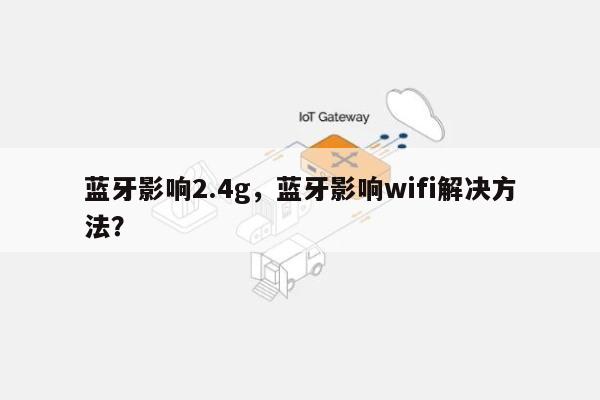 蓝牙影响2.4g，蓝牙影响wifi解决方法？-第1张图片