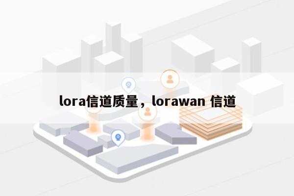 lora信道质量，lorawan 信道-第1张图片