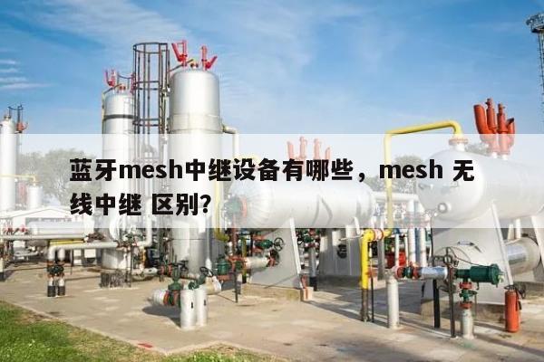 蓝牙mesh中继设备有哪些，mesh 无线中继 区别？-第1张图片