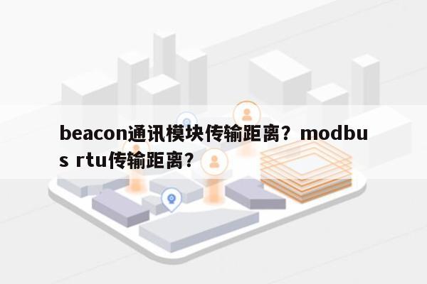 beacon通讯模块传输距离？modbus rtu传输距离？-第1张图片