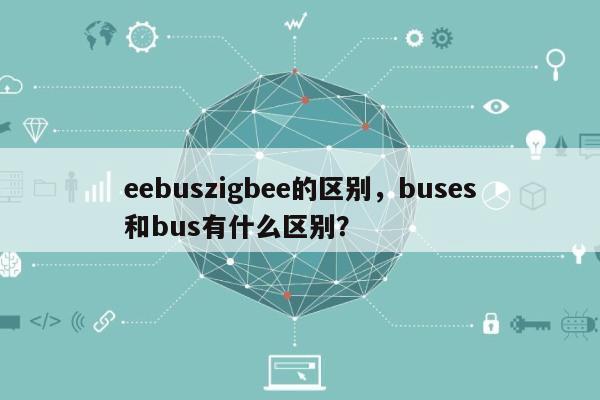 eebuszigbee的区别，buses和bus有什么区别？-第1张图片