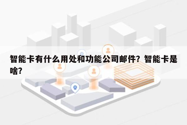 智能卡有什么用处和功能公司邮件？智能卡是啥？-第1张图片