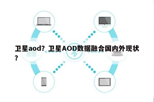 卫星aod？卫星AOD数据融合国内外现状？-第1张图片