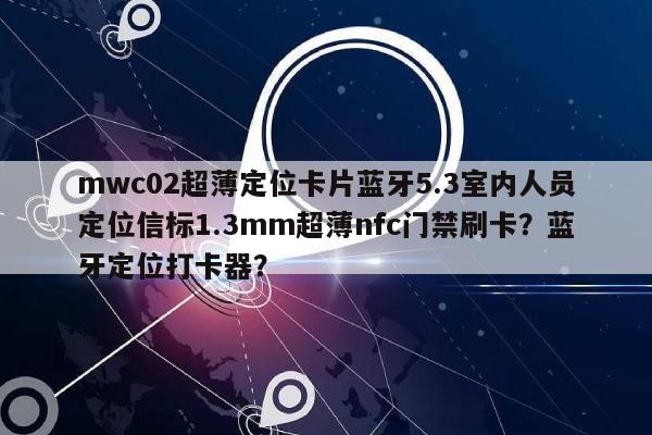 mwc02超薄定位卡片蓝牙5.3室内人员定位信标1.3mm超薄nfc门禁刷卡？蓝牙定位打卡器？-第1张图片