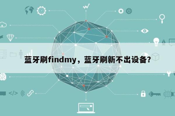 蓝牙刷findmy，蓝牙刷新不出设备？-第1张图片