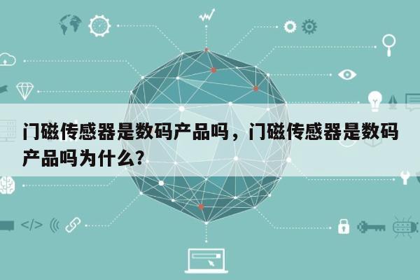 门磁传感器是数码产品吗，门磁传感器是数码产品吗为什么？-第1张图片