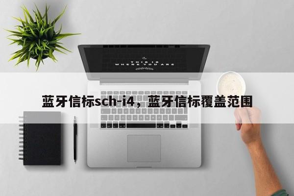 蓝牙信标sch-i4，蓝牙信标覆盖范围-第1张图片