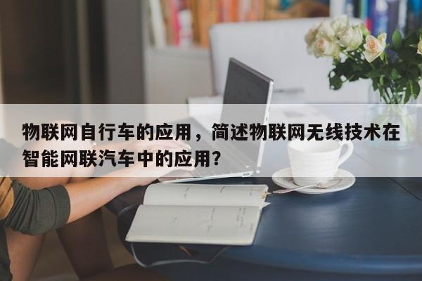 物联网自行车的应用，简述物联网无线技术在智能网联汽车中的应用？-第1张图片