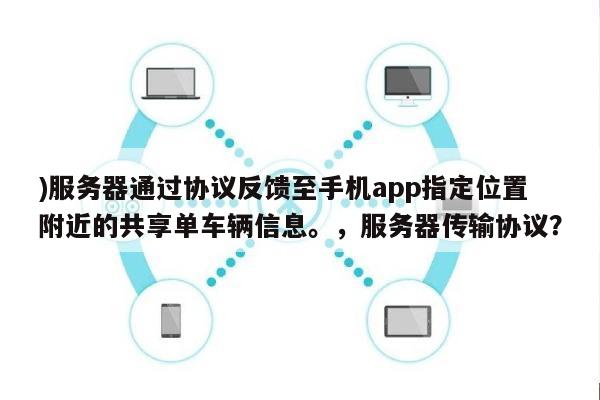 )服务器通过协议反馈至手机app指定位置附近的共享单车辆信息。，服务器传输协议？-第1张图片