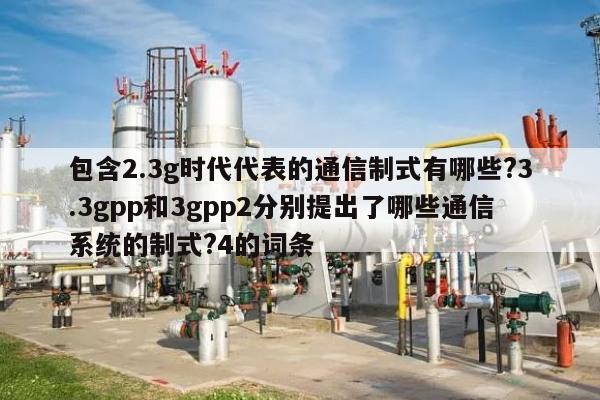 包含2.3g时代代表的通信制式有哪些?3.3gpp和3gpp2分别提出了哪些通信系统的制式?4的词条-第1张图片