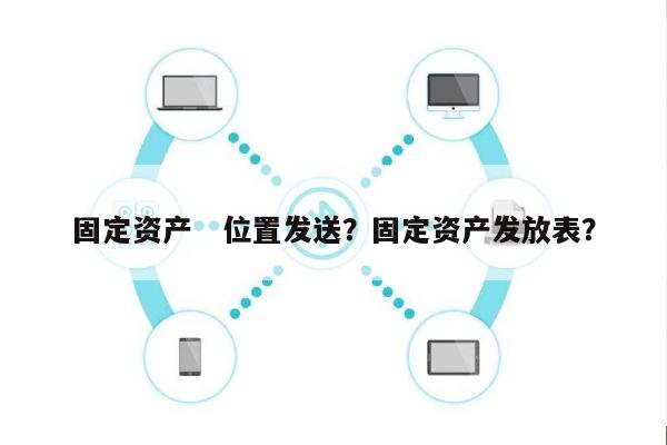 固定资产　位置发送？固定资产发放表？-第1张图片