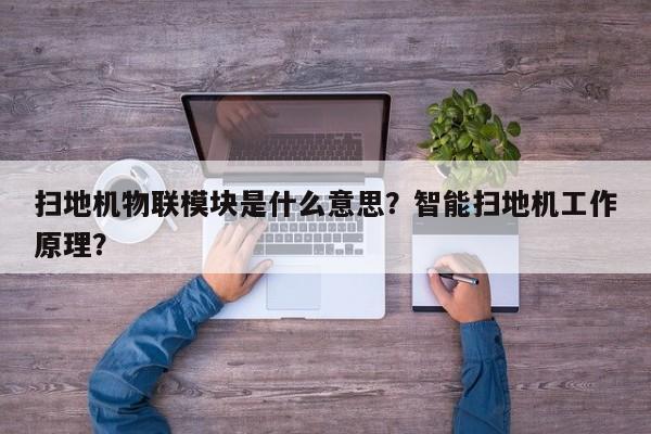 扫地机物联模块是什么意思？智能扫地机工作原理？-第1张图片