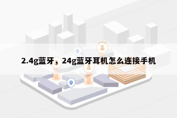 2.4g蓝牙，24g蓝牙耳机怎么连接手机-第1张图片