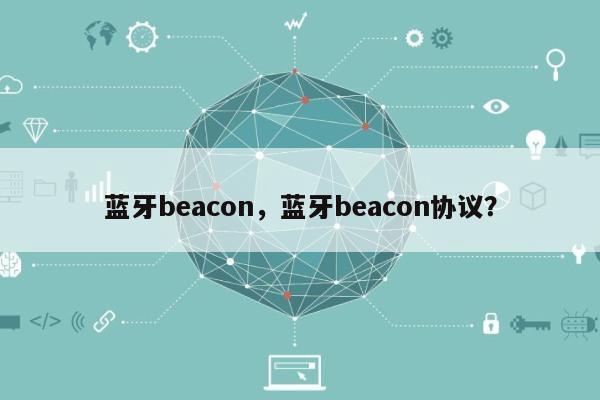 蓝牙beacon，蓝牙beacon协议？-第1张图片