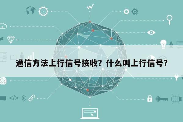 通信方法上行信号接收？什么叫上行信号？-第1张图片