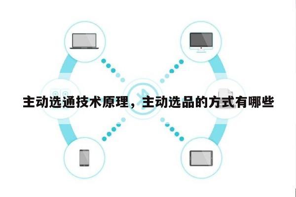 主动选通技术原理，主动选品的方式有哪些-第1张图片