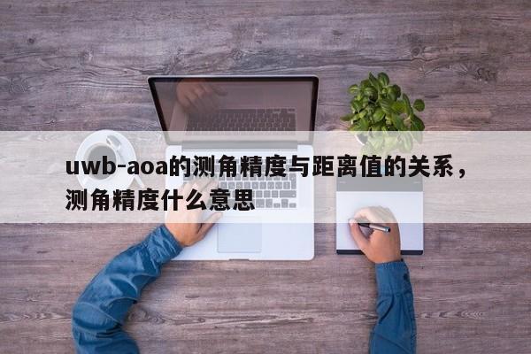 uwb-aoa的测角精度与距离值的关系，测角精度什么意思-第1张图片