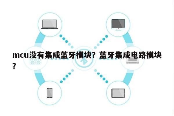 mcu没有集成蓝牙模块？蓝牙集成电路模块？-第1张图片