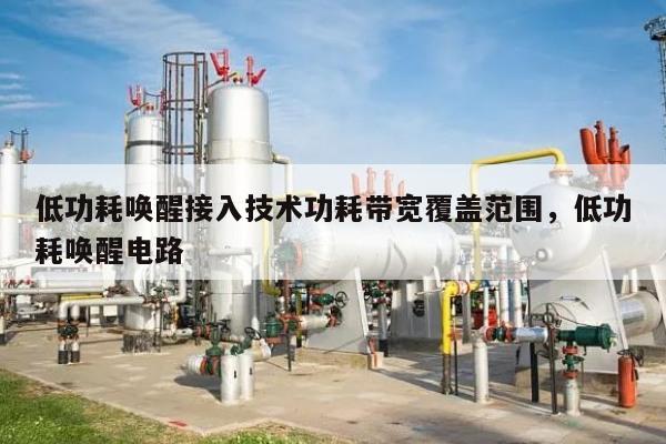 低功耗唤醒接入技术功耗带宽覆盖范围，低功耗唤醒电路-第1张图片