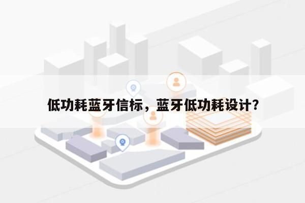 低功耗蓝牙信标，蓝牙低功耗设计？-第1张图片