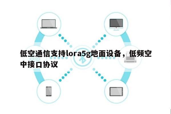 低空通信支持lora5g地面设备，低频空中接口协议-第1张图片