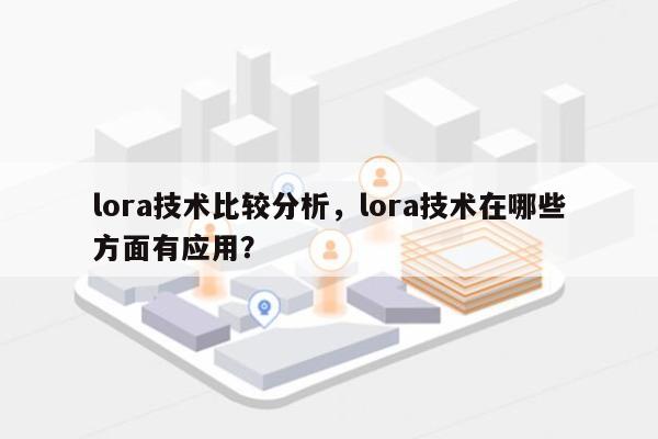 lora技术比较分析，lora技术在哪些方面有应用？-第1张图片