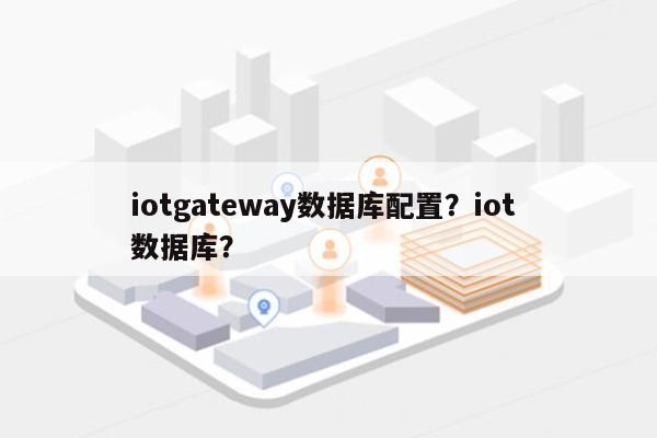 iotgateway数据库配置？iot 数据库？-第1张图片