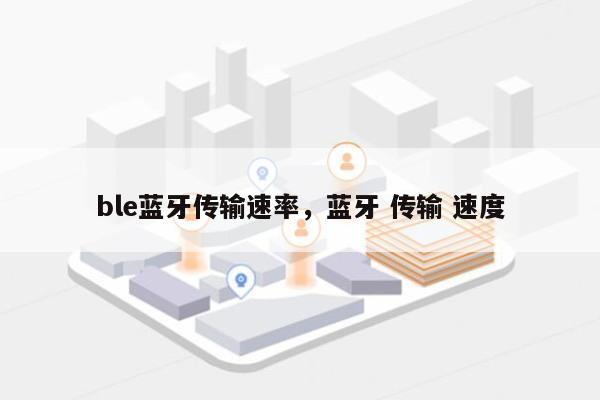 ble蓝牙传输速率，蓝牙 传输 速度-第1张图片