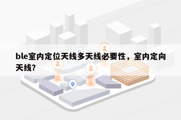 ble室内定位天线多天线必要性，室内定向天线？-第1张图片