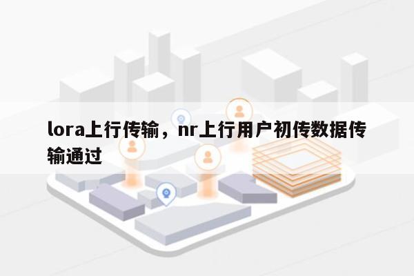 lora上行传输，nr上行用户初传数据传输通过-第1张图片