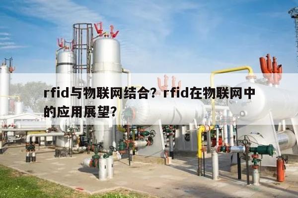 rfid与物联网结合？rfid在物联网中的应用展望？-第1张图片