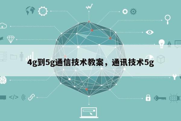 4g到5g通信技术教案，通讯技术5g-第1张图片