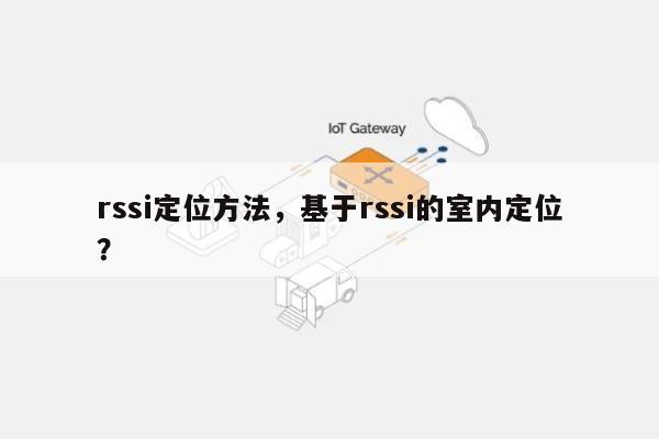 rssi定位方法，基于rssi的室内定位？-第1张图片
