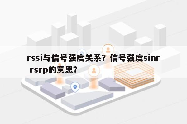 rssi与信号强度关系？信号强度sinr rsrp的意思？-第1张图片