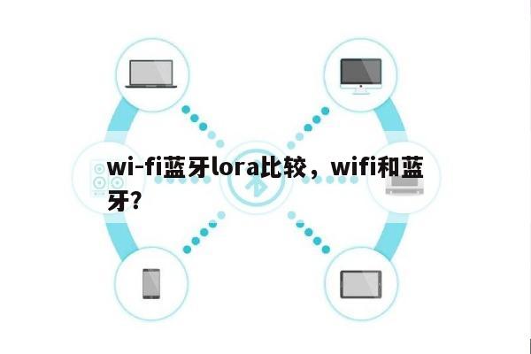 wi-fi蓝牙lora比较，wifi和蓝牙？-第1张图片