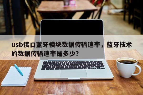 usb接口蓝牙模块数据传输速率，蓝牙技术的数据传输速率是多少？-第1张图片