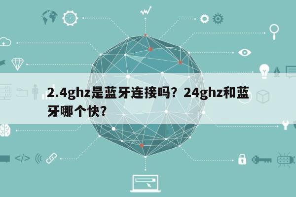 2.4ghz是蓝牙连接吗？24ghz和蓝牙哪个快？-第1张图片