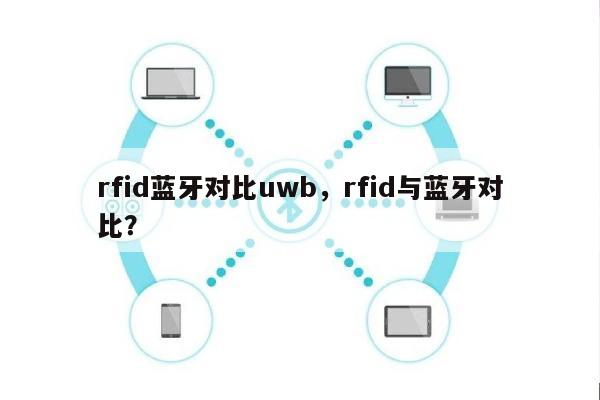 rfid蓝牙对比uwb，rfid与蓝牙对比？-第1张图片