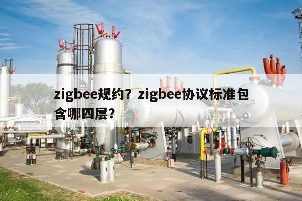 zigbee规约？zigbee协议标准包含哪四层？-第1张图片