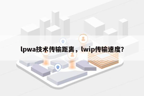 lpwa技术传输距离，lwip传输速度？-第1张图片