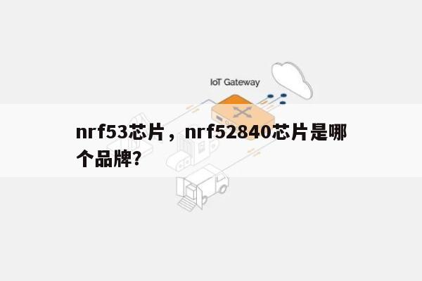 nrf53芯片，nrf52840芯片是哪个品牌？-第1张图片