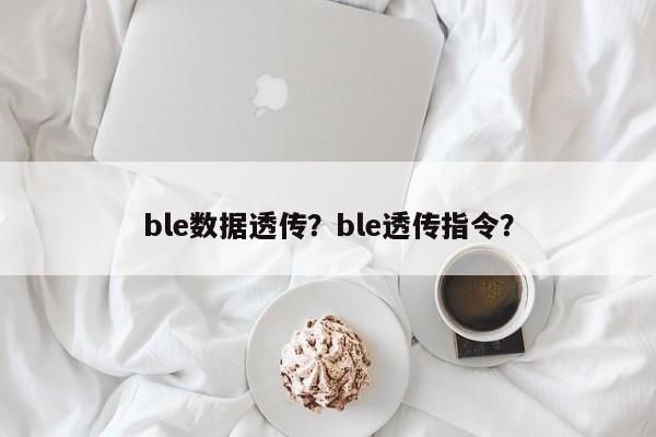 ble数据透传？ble透传指令？-第1张图片