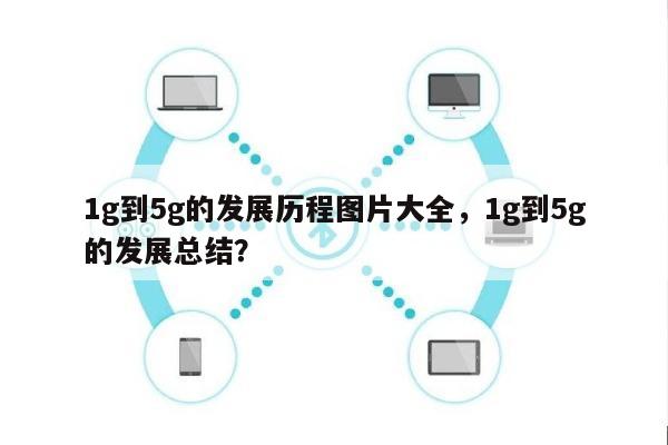 1g到5g的发展历程图片大全，1g到5g的发展总结？-第1张图片