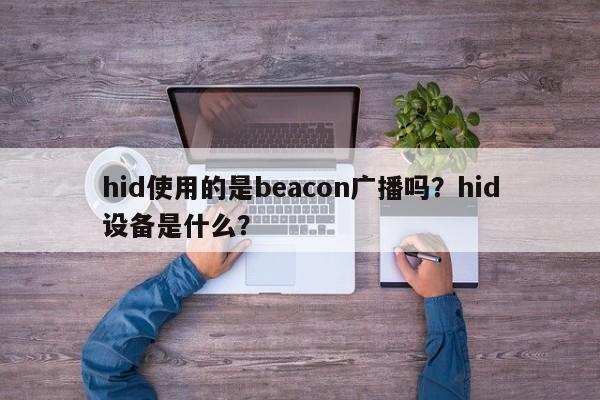 hid使用的是beacon广播吗？hid设备是什么？-第1张图片