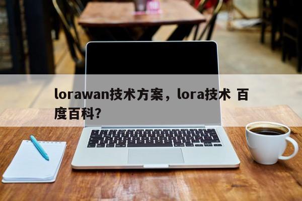 lorawan技术方案，lora技术 百度百科？-第1张图片